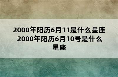 2000年阳历6月11是什么星座 2000年阳历6月10号是什么星座